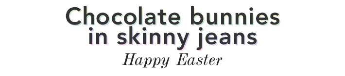 Chocolate bannies in skinny jeans, Happy Easter!